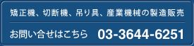 矯正機、切断機、吊り具、産業機械の製造販売　お問い合せはこちら　03-3644-6251